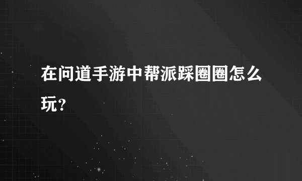 在问道手游中帮派踩圈圈怎么玩？