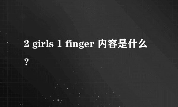 2 girls 1 finger 内容是什么？