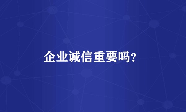 企业诚信重要吗？
