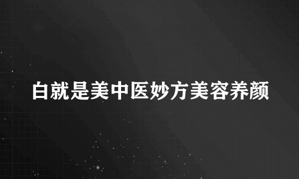 白就是美中医妙方美容养颜