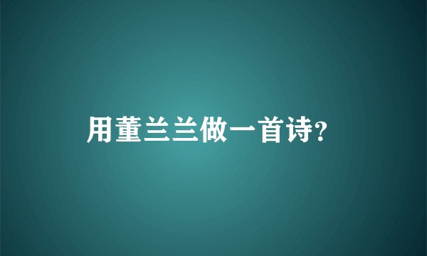 用董兰兰做一首诗？