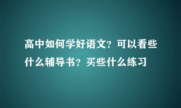 高中如何学好语文？可以看些什么辅导书？买些什么练习