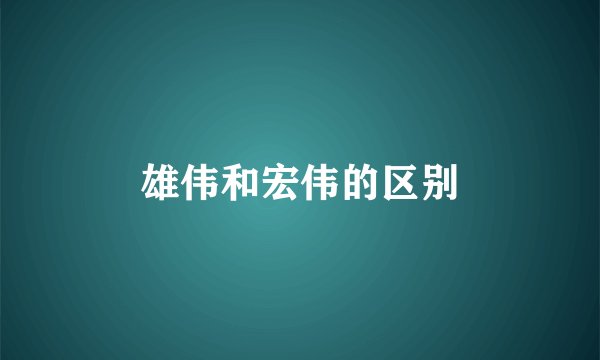 雄伟和宏伟的区别