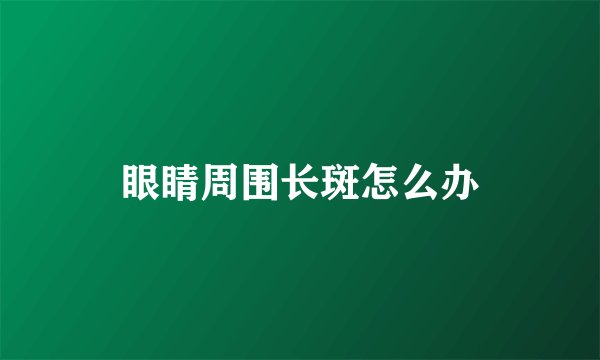眼睛周围长斑怎么办