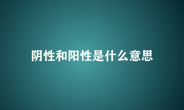 阴性和阳性是什么意思
