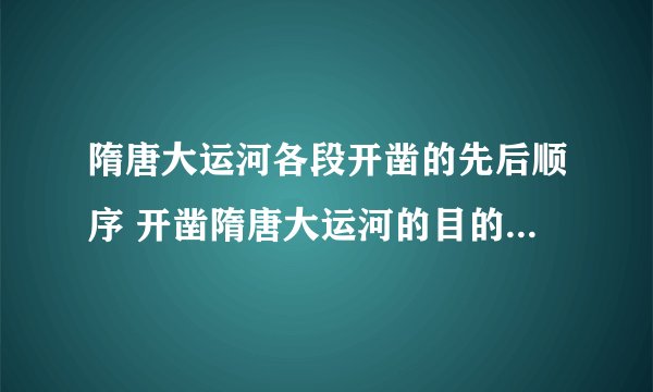 隋唐大运河各段开凿的先后顺序 开凿隋唐大运河的目的和作用揭秘