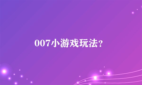 007小游戏玩法？