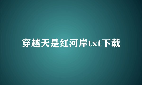 穿越天是红河岸txt下载