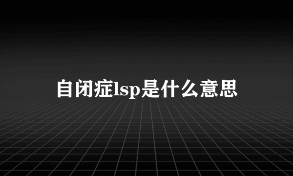 自闭症lsp是什么意思