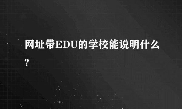网址带EDU的学校能说明什么?