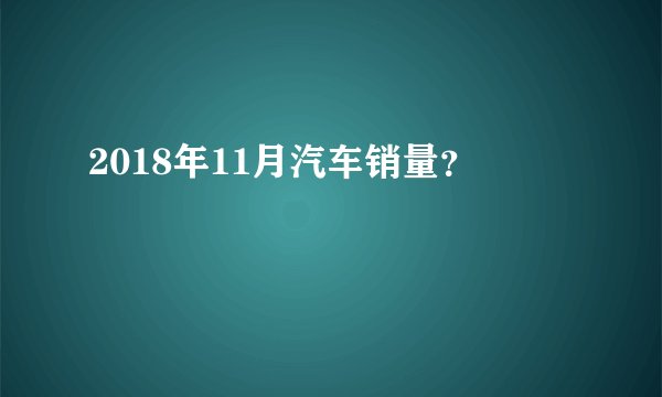 2018年11月汽车销量？