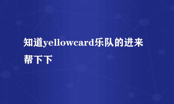 知道yellowcard乐队的进来帮下下