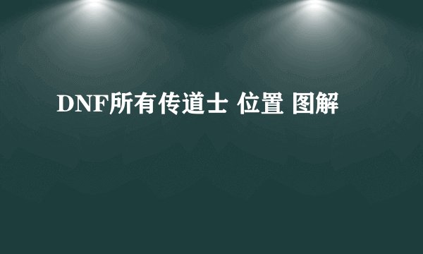 DNF所有传道士 位置 图解
