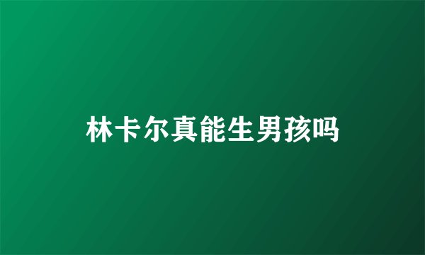 林卡尔真能生男孩吗