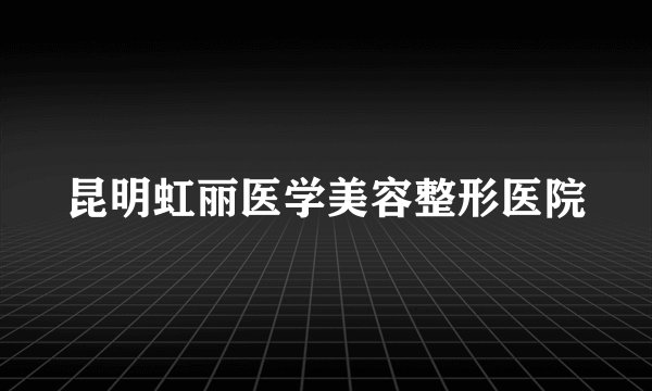 昆明虹丽医学美容整形医院