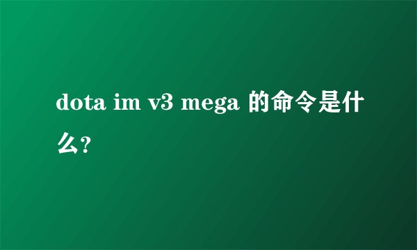 dota im v3 mega 的命令是什么？