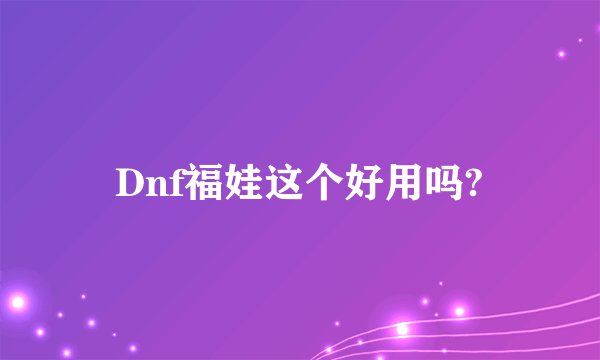 Dnf福娃这个好用吗?