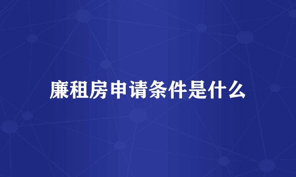 廉租房申请条件是什么