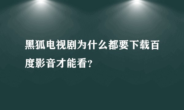 黑狐电视剧为什么都要下载百度影音才能看？