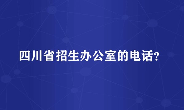 四川省招生办公室的电话？