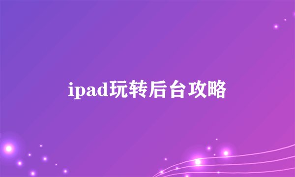 ipad玩转后台攻略
