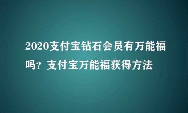 2020支付宝钻石会员有万能福吗？支付宝万能福获得方法
