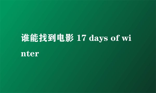 谁能找到电影 17 days of winter