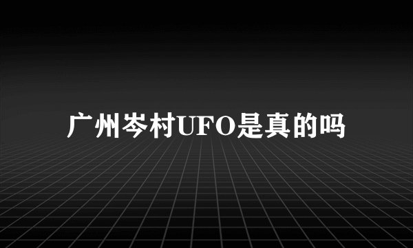广州岑村UFO是真的吗