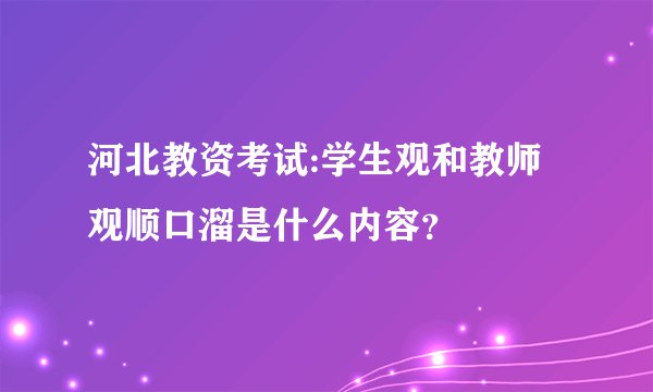河北教资考试:学生观和教师观顺口溜是什么内容？