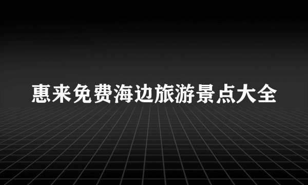 惠来免费海边旅游景点大全