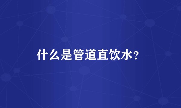 什么是管道直饮水？