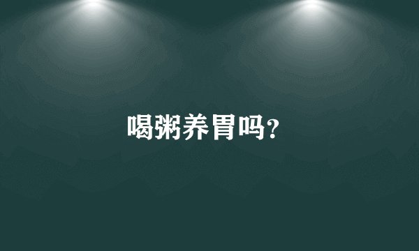 喝粥养胃吗？