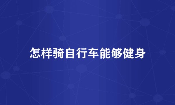 怎样骑自行车能够健身