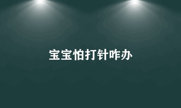 宝宝怕打针咋办