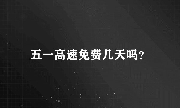 五一高速免费几天吗？