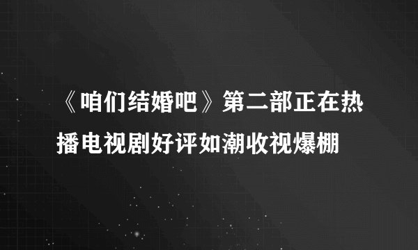 《咱们结婚吧》第二部正在热播电视剧好评如潮收视爆棚