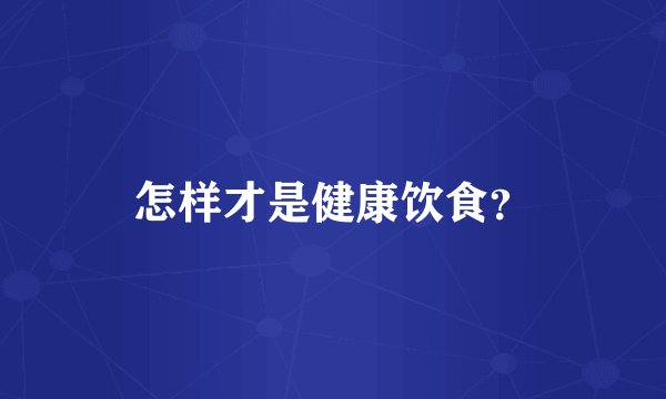 怎样才是健康饮食？