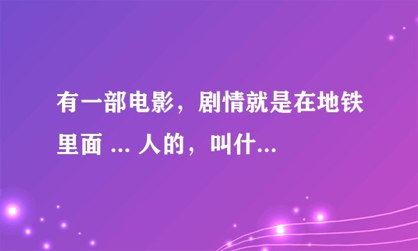 有一部电影，剧情就是在地铁里面 ... 人的，叫什么名字？