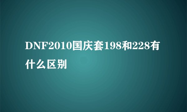 DNF2010国庆套198和228有什么区别