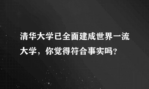 清华大学已全面建成世界一流大学，你觉得符合事实吗？