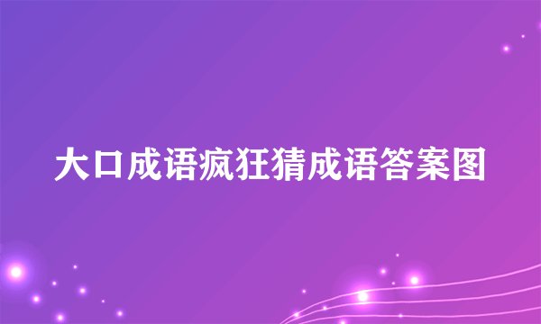 大口成语疯狂猜成语答案图