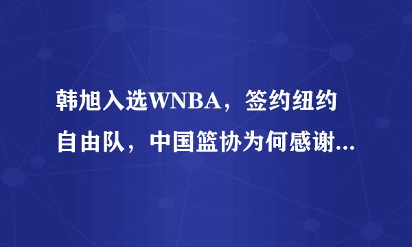 韩旭入选WNBA,签约纽约自由队,中国篮协为何感谢山东体育局?