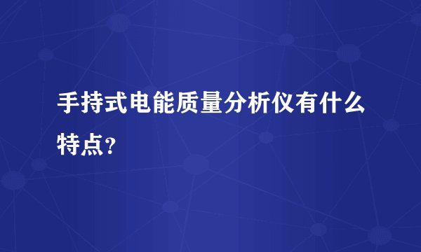 手持式电能质量分析仪有什么特点？
