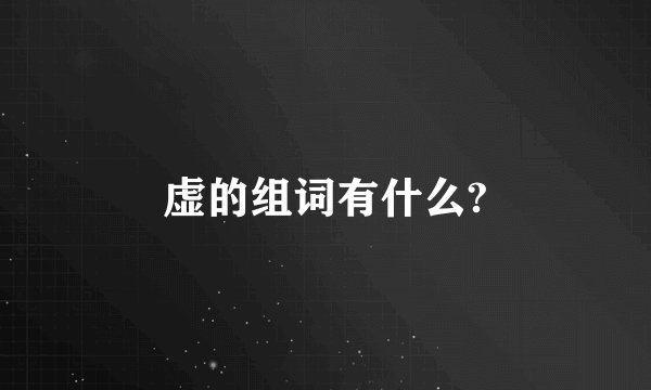 虚的组词有什么?
