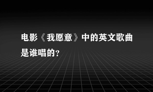 电影《我愿意》中的英文歌曲是谁唱的？
