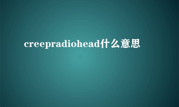 creepradiohead什么意思