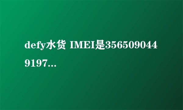 defy水货 IMEI是356509044919744。帮忙查询下信息,不要moto110上的。