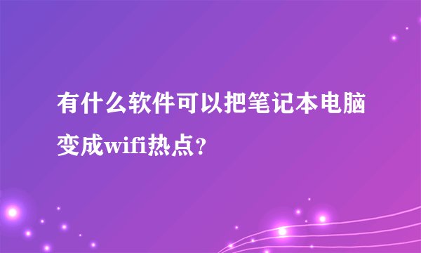有什么软件可以把笔记本电脑变成wifi热点？