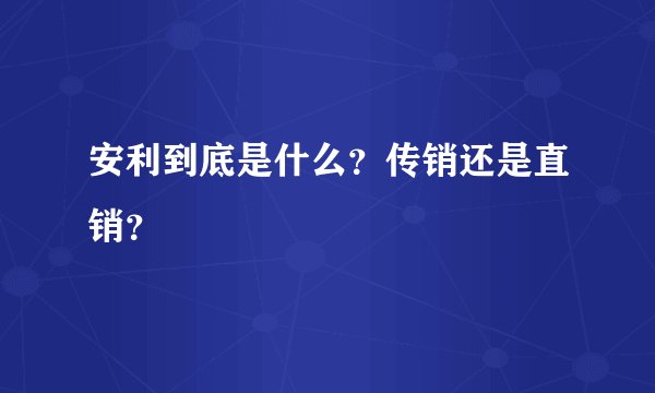 安利到底是什么？传销还是直销？