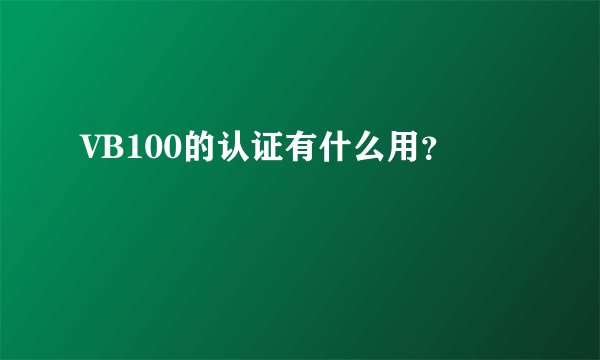 VB100的认证有什么用？